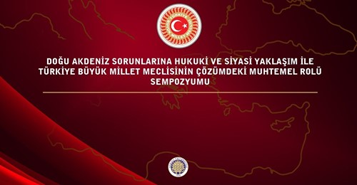 TBMM’de, Doğu Akdeniz Sorunlarına Hukuki ve Siyasi Yaklaşım Sempozyumu…
