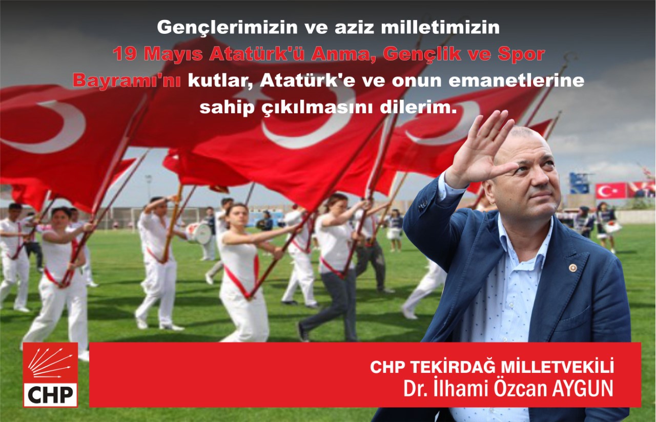 CHP TEKİRDAĞ MİLLETVEKİLİ DR. İLHAMİ ÖZCAN AYGUN; ”ATATÜRK’Ü ANMA, GENÇLİK VE SPOR BAYRAMI KUTLU OLSUN”