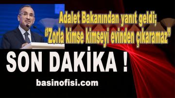 Adalet Bakanı Bekir Bozdağ; ”Zorla kimse kimseyi evinden çıkaramaz”