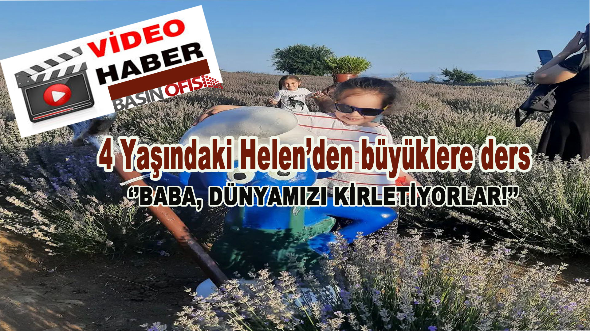 4 YAŞINDAKİ HELEN’İN DUYARLILIK YÜKLÜ TEPKİSİ; ”Baba Dünyamızı Kirletiyorlar!”