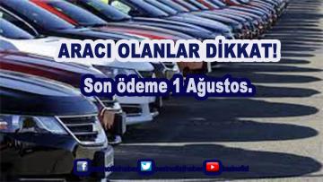 Aracı olanlar dikkat! Son ödeme 1 Ağustos.